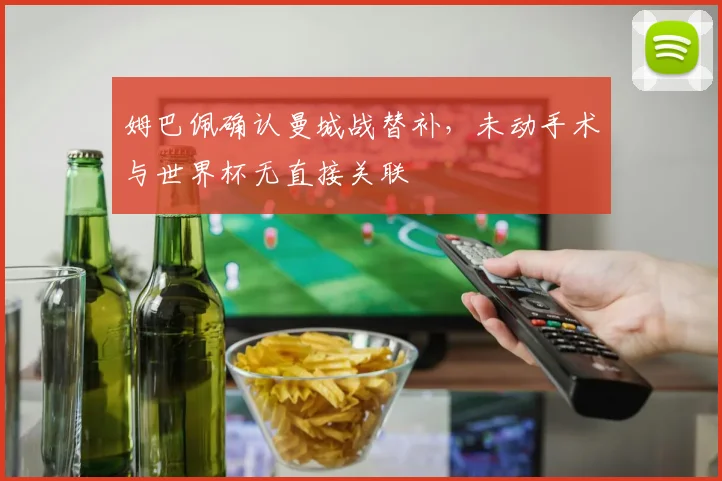 姆巴佩确认曼城战替补，未动手术与世界杯无直接关联