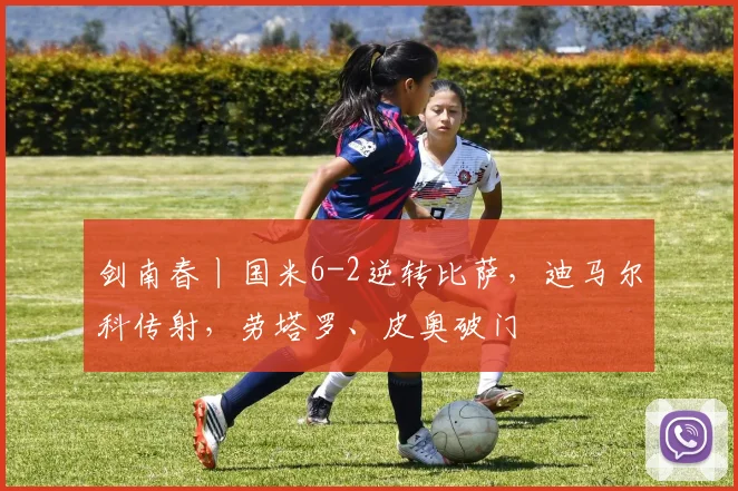 剑南春丨国米6-2逆转比萨，迪马尔科传射，劳塔罗、皮奥破门