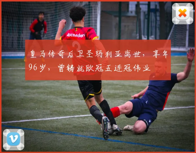 皇马传奇后卫圣玛利亚离世，享年96岁，曾铸就欧冠五连冠伟业