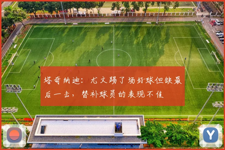 塔奇纳迪：尤文踢了场好球但缺最后一击，替补球员的表现不佳