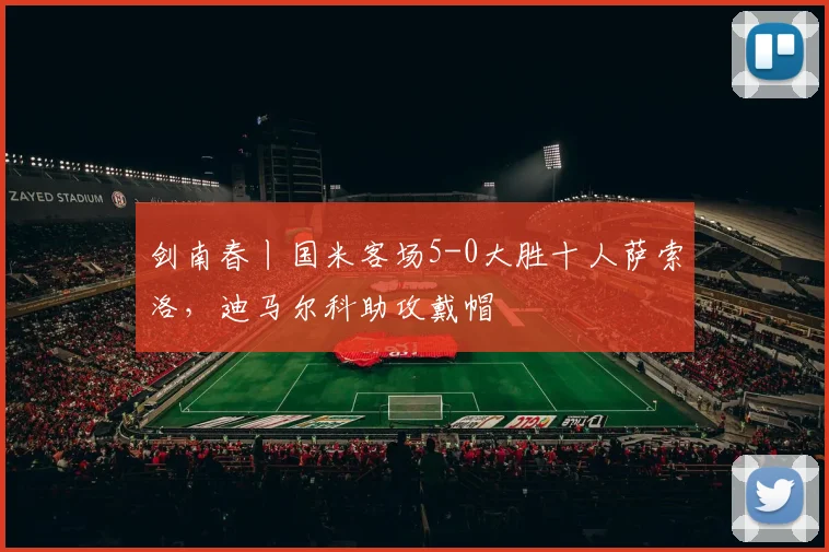 剑南春丨国米客场5-0大胜十人萨索洛，迪马尔科助攻戴帽