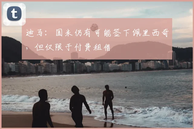 迪马：国米仍有可能签下佩里西奇，但仅限于付费租借