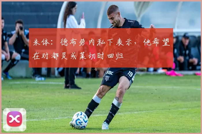 米体：德布劳内私下表示，他希望在对都灵或莱切时回归