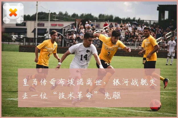皇马传奇布埃诺离世，银河战舰失去一位“技术革命”先驱