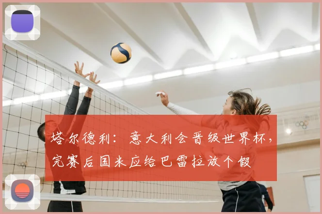 塔尔德利：意大利会晋级世界杯，完赛后国米应给巴雷拉放个假