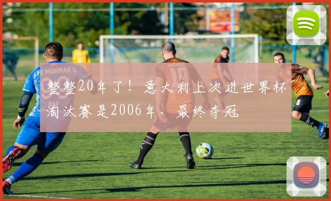 整整20年了！意大利上次进世界杯淘汰赛是2006年，最终夺冠