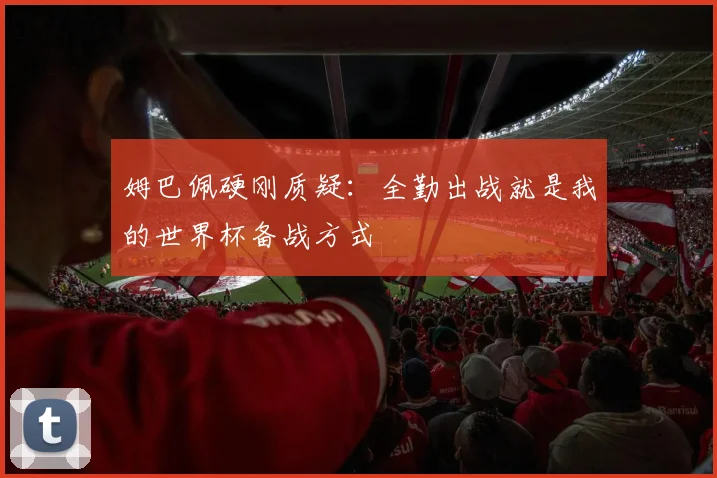姆巴佩硬刚质疑：全勤出战就是我的世界杯备战方式