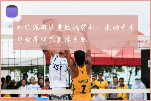 姆巴佩确认曼城战替补，未动手术与世界杯无直接关联