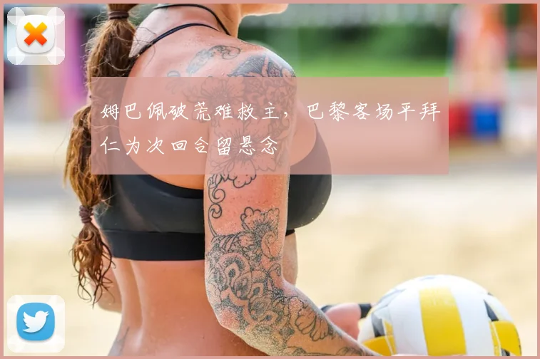 姆巴佩破荒难救主，巴黎客场平拜仁为次回合留悬念